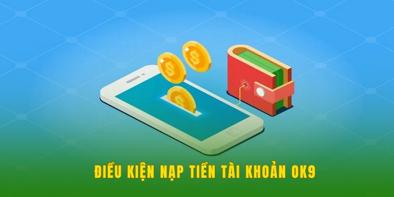 Điều kiện nạp tiền tài khoản OK9